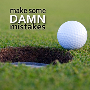 Make Some Damn Mistakes